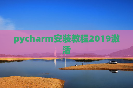 pycharm安装教程2019激活 pycharm安装教程2019激活